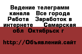 Ведение телеграмм канала - Все города Работа » Заработок в интернете   . Самарская обл.,Октябрьск г.